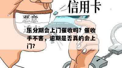 乐分期会上门催收吗？催收手不害，逾期是否真的会上门？