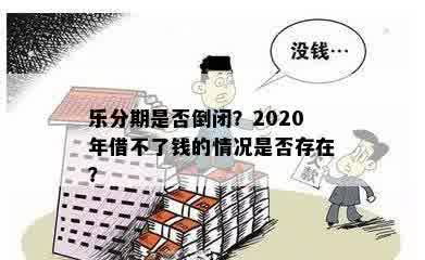 乐分期是否倒闭？2020年借不了钱的情况是否存在？