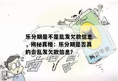 乐分期是不是乱发欠款信息，揭秘真相：乐分期是否真的会乱发欠款信息？