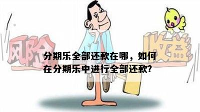 分期乐全部还款在哪，如何在分期乐中进行全部还款？