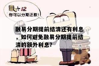 融易分期提前结清还有利息，如何避免融易分期提前结清的额外利息？