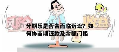 分期乐是否会面临诉讼？如何协商期还款及金额门槛