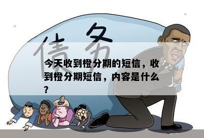 今天收到橙分期的短信，收到橙分期短信，内容是什么？