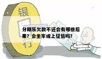 分期乐欠款不还会有哪些后果？会坐牢或上征信吗？