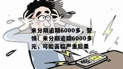 来分期逾期6000多，警惕！来分期逾期6000多元，可能面临严重后果