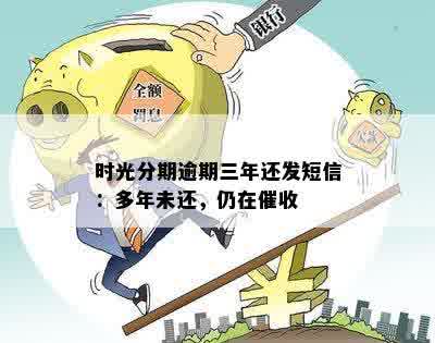 时光分期逾期三年还发短信：多年未还，仍在催收