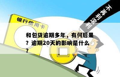 和包贷逾期多年，有何后果？逾期20天的影响是什么？