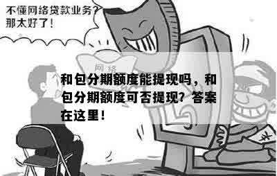 和包分期额度能提现吗，和包分期额度可否提现？答案在这里！