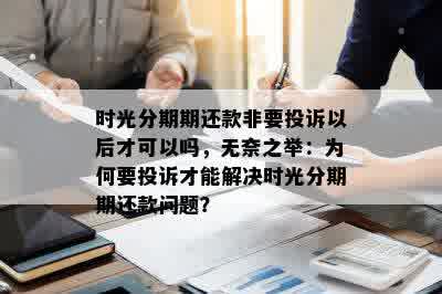 时光分期期还款非要投诉以后才可以吗，无奈之举：为何要投诉才能解决时光分期期还款问题？