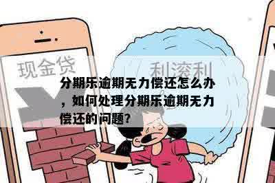 分期乐逾期无力偿还怎么办，如何处理分期乐逾期无力偿还的问题？