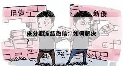 来分期冻结微信：如何解决？