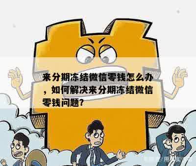 来分期冻结微信零钱怎么办，如何解决来分期冻结微信零钱问题？