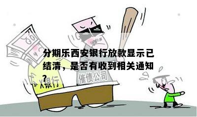 分期乐西安银行放款显示已结清，是否有收到相关通知？