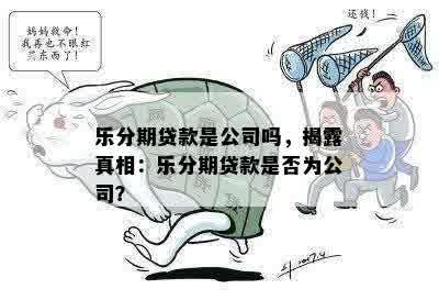 乐分期贷款是公司吗，揭露真相：乐分期贷款是否为公司？