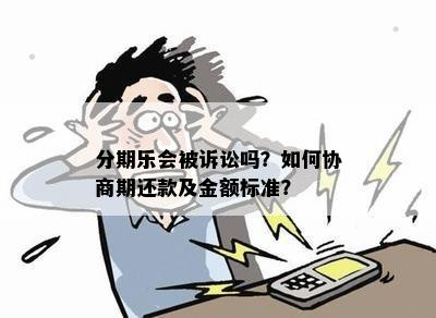 分期乐会被诉讼吗？如何协商期还款及金额标准？