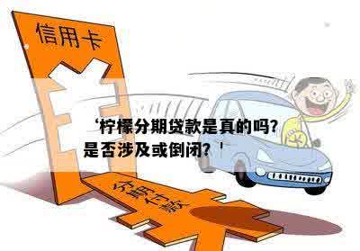 ‘柠檬分期贷款是真的吗？是否涉及或倒闭？' 