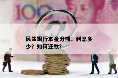 民生银行本金分期：利息多少？如何还款？