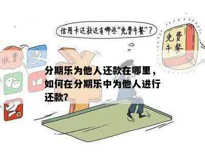 分期乐为他人还款在哪里，如何在分期乐中为他人进行还款？