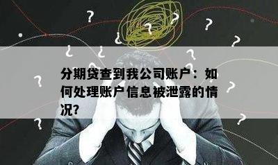 分期贷查到我公司账户：如何处理账户信息被泄露的情况？