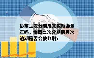 协商二次分期后又逾期会坐牢吗，协商二次分期后再次逾期是否会被判刑？