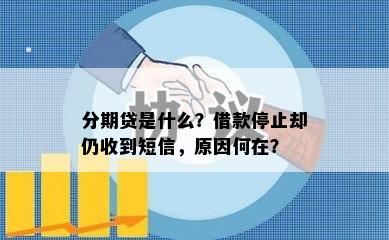 分期贷是什么？借款停止却仍收到短信，原因何在？