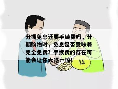 分期免息还要手续费吗，分期购物时，免息是否意味着完全免费？手续费的存在可能会让你大吃一惊！