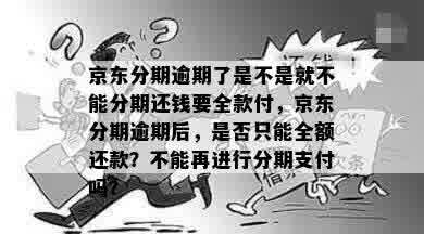 京东分期逾期了是不是就不能分期还钱要全款付，京东分期逾期后，是否只能全额还款？不能再进行分期支付吗？