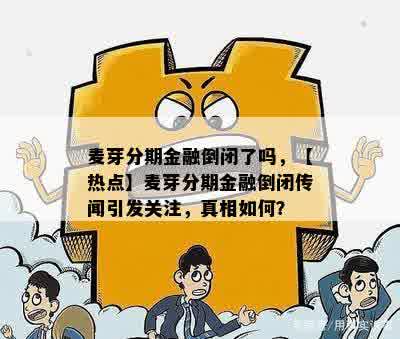 麦芽分期金融倒闭了吗，【热点】麦芽分期金融倒闭传闻引发关注，真相如何？