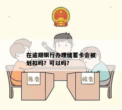 在逾期银行办理储蓄卡会被划扣吗？可以吗？