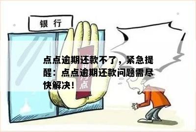 点点逾期还款不了，紧急提醒：点点逾期还款问题需尽快解决！