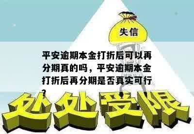 平安逾期本金打折后可以再分期真的吗，平安逾期本金打折后再分期是否真实可行？