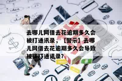 去哪儿网借去花逾期多久会被打通讯录，【警示】去哪儿网借去花逾期多久会导致被拨打通讯录？