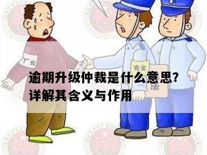 逾期升级仲裁是什么意思？详解其含义与作用