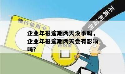 企业年报逾期两天没事吗，企业年报逾期两天会有影响吗？