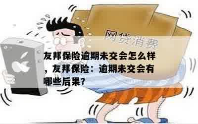 友邦保险逾期未交会怎么样，友邦保险：逾期未交会有哪些后果？