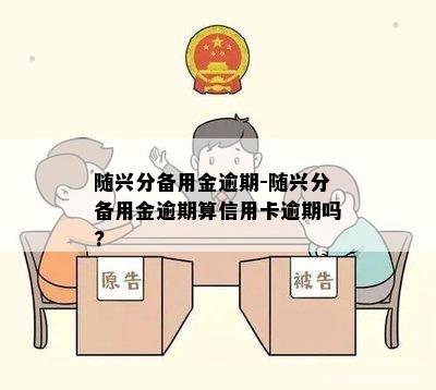 随兴分备用金逾期-随兴分备用金逾期算信用卡逾期吗?