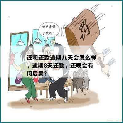 还呗还款逾期八天会怎么样，逾期8天还款，还呗会有何后果？