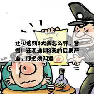 还呗逾期8天会怎么样，警惕！还呗逾期8天的后果严重，你必须知道