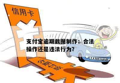 支付宝逾期截图制作：合法操作还是违法行为？