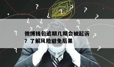 微博钱包逾期几期会被起诉？了解风险避免后果