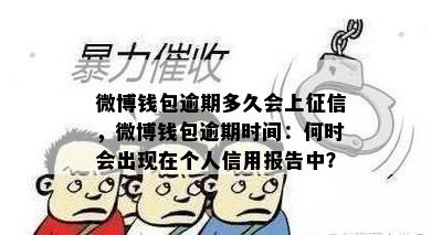 微博钱包逾期多久会上征信，微博钱包逾期时间：何时会出现在个人信用报告中？