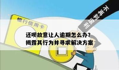 还呗故意让人逾期怎么办？揭露其行为并寻求解决方案