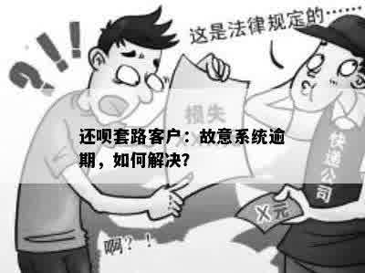 还呗套路客户：故意系统逾期，如何解决？