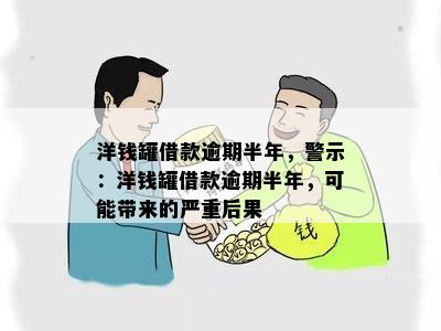 洋钱罐借款逾期半年，警示：洋钱罐借款逾期半年，可能带来的严重后果