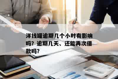 洋钱罐逾期几个小时有影响吗？逾期几天、还能再次借款吗？