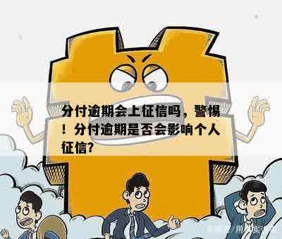 分付逾期会上征信吗，警惕！分付逾期是否会影响个人征信？