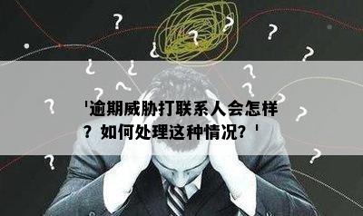 '逾期威胁打联系人会怎样？如何处理这种情况？'