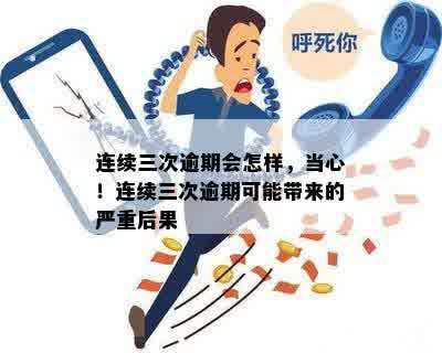 连续三次逾期会怎样，当心！连续三次逾期可能带来的严重后果