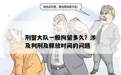 刑警大队一般拘留多久？涉及判刑及释放时间的问题