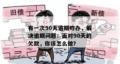 有一次90天逾期咋办，解决逾期问题：面对90天的欠款，你该怎么做？